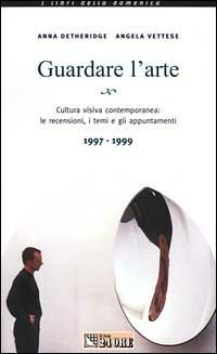 Guardare l'arte. Cultura visiva contemporanea: le recensioni, i temi e gli appuntamenti 1997-1999 - Anna Detheridge,Angela Vettese - copertina