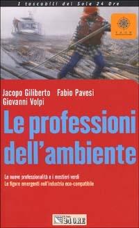 Le professioni dell'ambiente. Le nuove professionalità e i mestieri verdi. Le figure emergenti nell'industria eco-compatibile - Jacopo Giliberto,Fabio Pavesi,Giovanni Volpi - copertina