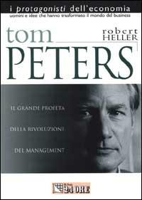 Tom Peters. Il profeta che ha avviato la rivoluzione del management - Robert Heller - copertina