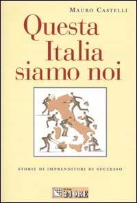 Questa Italia siamo noi. Storie di imprenditori di successo - Mauro Castelli - copertina