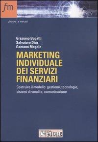 Marketing individuale dei servizi finanziari. Costruire il modello: gestione, tecnologie, sistemi di vendita, comunicazione - Graziano Bugatti,Salvatore Diaz,Gaetano Megale - copertina