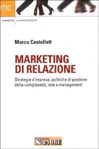 Marketing di relazione. Strategie d'impresa, politiche di gestione della complessità, rete e management - Marco Castellett - copertina