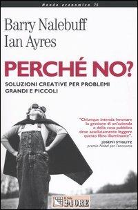 Perché no? Soluzioni creative per problemi grandi e piccoli - Barry Nalebuff,Ian Ayres - copertina