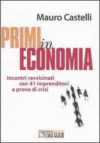 Primi in economia. Incontri ravvicinati con 41 imprenditori a prova di crisi - Mauro Castelli - copertina