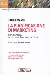 La pianificazione di marketing. Piani strategici, relazioni con il merecato, creatività - Tiziano Vescovi - copertina
