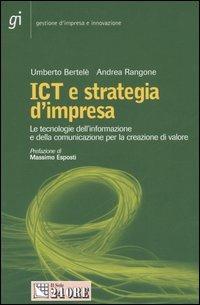 ICT e strategia d'impresa. Le tecnologie dell'informazione e della comunicazione per la creazione di valore - Umberto Bertelè,Andrea Rangone - copertina