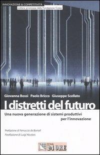 I distretti del futuro. Una nuova generazione di sistemi produttivi per l'innovazione - Giovanna Bossi,Paolo Bricco,Giuseppe Scellato - copertina