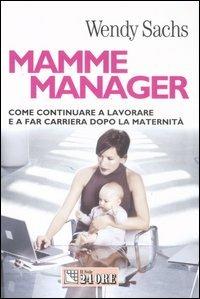 Mamme manager. Come continuare a lavorare e a far carriera dopo la maternità - Wendy Sachs - copertina