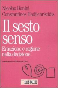 Il sesto senso. Emozione e razionalità nella decisione quotidiana - Nicolao Bonini,Constantinos Hadjichristidis - copertina