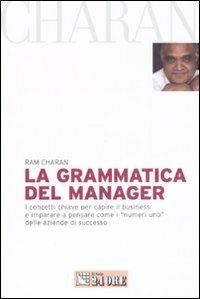 La grammatica del manager. I concetti chiave per capire il business e imparare a pensare come i «numeri uno» delle aziende di successo - Ram Charan - copertina