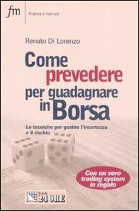 Come prevedere per guadagnare in Borsa. Le tecniche per gestire l'incertezza e il rischio - Renato Di Lorenzo - copertina