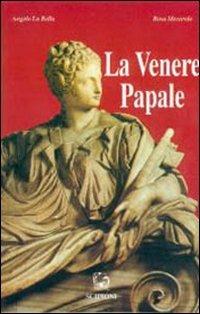 La venere papale. Biografia di Giulia Farnese - Angelo La Bella,Rosa Mecarolo - copertina
