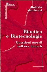 Bioetica e biotecnologie. Questioni morali nell'era biotech - Roberto Marchesini - copertina