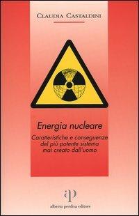 Energia nucleare. Caratteristiche e conseguenze del più potente sistema mai creato dall'uomo - Claudia Castaldini - copertina