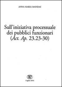 Sull'iniziativa processuale dei pubblici funzionari (Act. Ap. 23.23-30). Ediz. italiana, latina e greca - Anna Maria Mandas - copertina