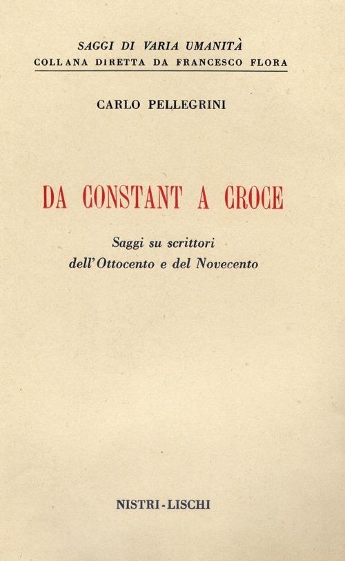 Da Constant a Croce. Saggi su scrittori dell'Ottocento e del Novecento - Carlo Pellegrini - copertina