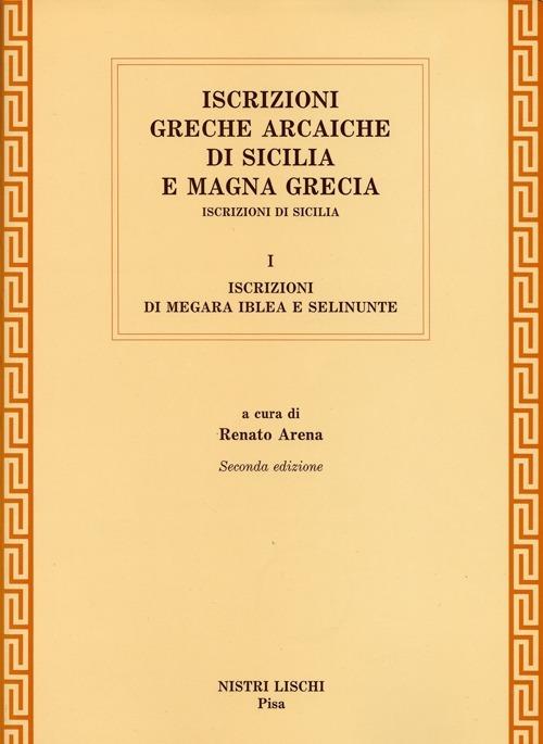 Iscrizioni greche arcaiche di Sicilia e Magna Grecia. Vol. 1: Iscrizioni di Megara Iblea e Selinunte - Renato Arena - copertina