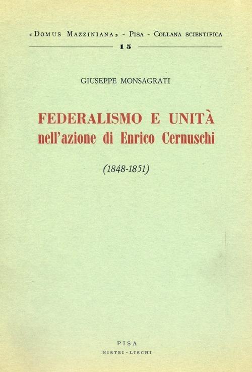 Federalismo e unità nell'azione di Enrico Cernuschi (1848-1851) - Giuseppe Monsagrati - copertina