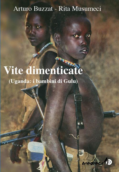 Vite dimenticate. Uganda: i bambini di Gulu - Arturo Buzzat,Rita Musumeci - copertina