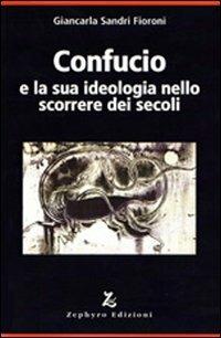 Confucio e la sua ideologia nello scorrere dei secoli - Giancarla Sandri Fioroni - copertina