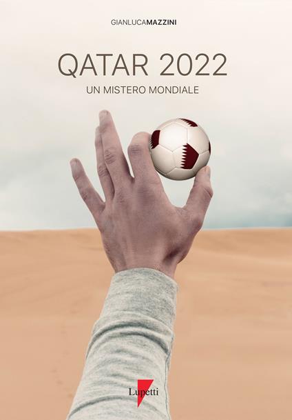 Qatar 2022. Un mistero mondiale. Petrodollari, rivoluzioni, calcio e tv. L'Emirato alla conquista del mondo - Gianluca Mazzini - copertina