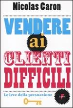 Vendere ai clienti difficili. Le leve della persuasione