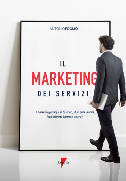 Il marketing dei servizi. Il marketing per imprese di servizi, studi professionali, professionisti, operatori in servizi - Antonio Foglio - copertina