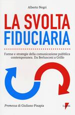La svolta fiduciaria. Forme e strategie della comunicazione pubblica contemporanea. Da Berlusconi a Grillo