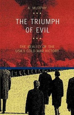 The triumph of evil. The reality of the Usa cold war victory - Austin Murphy - copertina