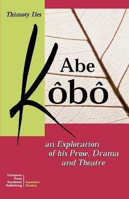 Abe Kôbô. An exploration of his prose, drama and theatre - Timothy Iles - copertina