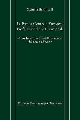 La Banca centrale europea: profili giuridici e istituzionali. Un confronto con il modello americano della Federal Reserve - Stefania Baroncelli - copertina
