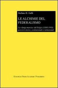 Le alchimie del federalismo. La lunga marcia del Belgio (1830-1993): percorsi storici, costituzionali e istituzionali - Stefano Bruno Galli - copertina