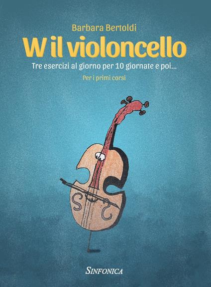 W il violoncello. Tre esercizi al giorno per 10 giornate e poi... Per i primi corsi. Metodo - Barbara Bertoldi - copertina