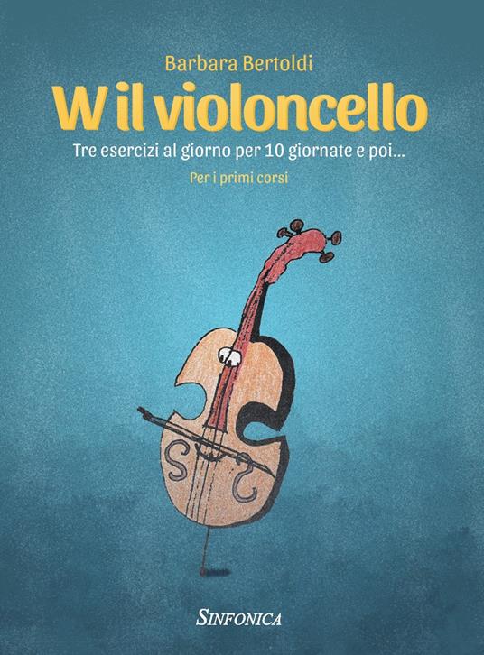 W il violoncello. Tre esercizi al giorno per 10 giornate e poi... Per i primi corsi. Metodo - Barbara Bertoldi - copertina