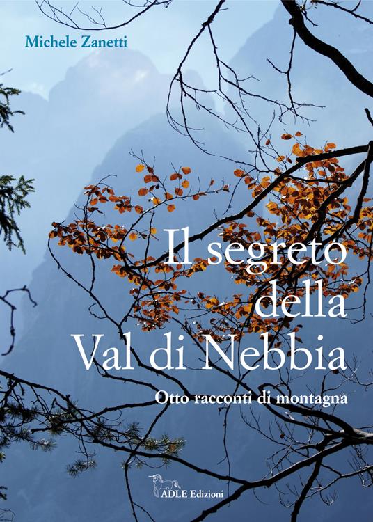 Il segreto della Val di Nebbia. Otto racconti di montagna - Michele Zanetti - copertina