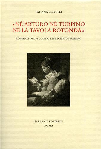 Né Arturo né Turpino né la Tavola rotonda. Romanzi del secondo Settecento italiano - Tatiana Crivelli - copertina