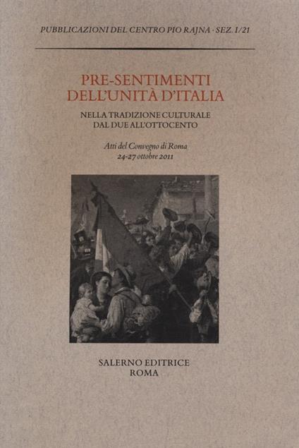 Pre-sentimenti dell'Unità d'Italia nella tradizione culturale dal Due all'Ottocento. Atti del convegno (Roma, 24-27 ottobre 2011) - copertina