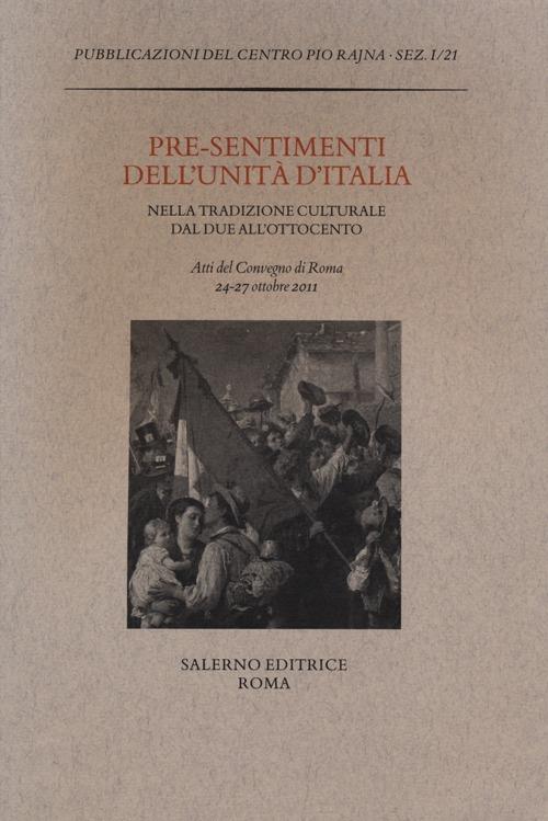 Pre-sentimenti dell'Unità d'Italia nella tradizione culturale dal Due all'Ottocento. Atti del convegno (Roma, 24-27 ottobre 2011) - copertina