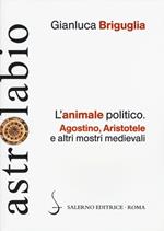 L'animale politico. Agostino, Aristotele e altri mostri medievali