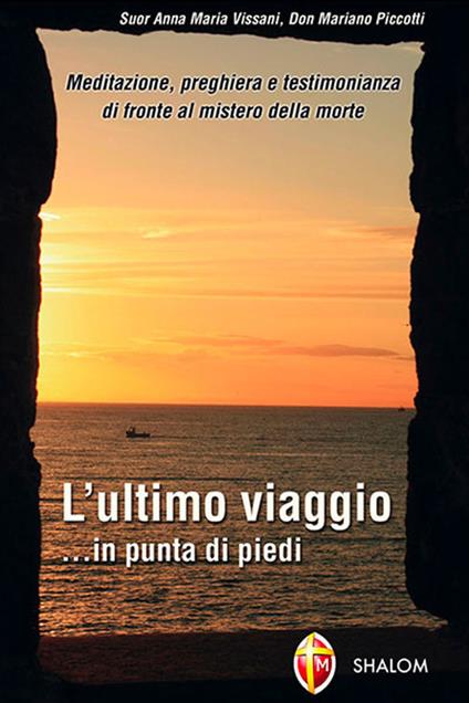 L' ultimo viaggio... in punta di piedi. Meditazione, preghiera e testimonianza di fronte al mistero della morte - Anna Maria Vissani,Mariano Piccotti - copertina