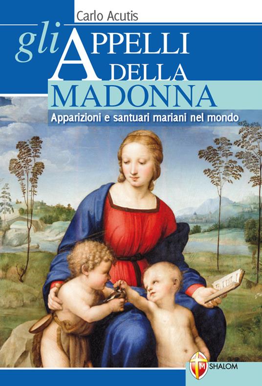 Gli appelli della Madonna. Apparizioni e santuari mariani nel mondo - Carlo Acutis - copertina