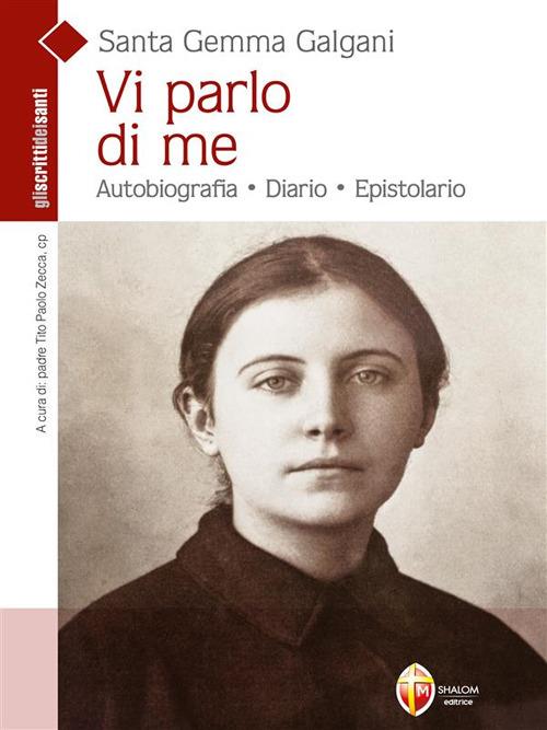Vi parlo di me. Autobiografia. Diario. Epistolario - Galgani Gemma (santa),Tito Paolo Zecca - ebook