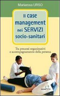 Il case management nei servizi socio-sanitari. Tra processi organizzativi e accompagnamento della persona - Mariarosa Urso - copertina
