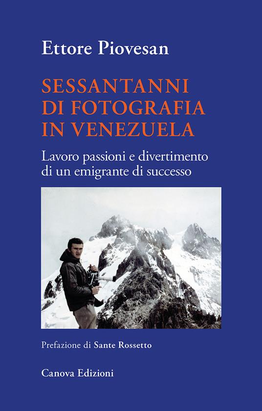 Sessantanni di fotografia in Venezuela. Lavoro passioni e divertimento di un emigrante di successo - Ettore Piovesan - copertina