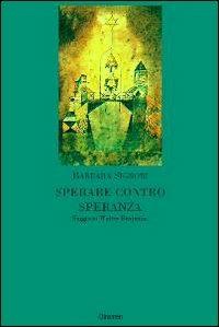 Sperare contro speranza. Saggio su Walter Benjamin - Barbara Signori - copertina