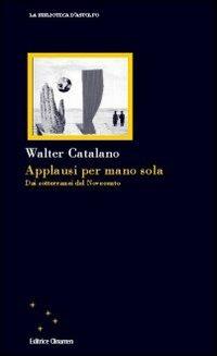 Applausi per mano sola. Dai sotterranei del Novecento - Walter Catalano - copertina