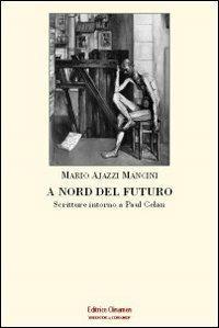 A nord del futuro. Scritture intorno a Paul Celan - Mario Ajazzi Mancini - copertina