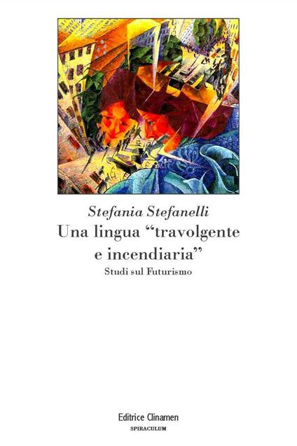 Una lingua «travolgente e incendiaria». Studi sul Futurismo - Stefania Stefanelli - copertina