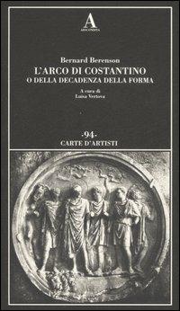 L' arco di Costantino o della decadenza della forma. Ediz. illustrata - Bernard Berenson - copertina