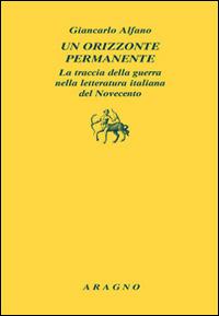 Un orizzonte permanente. La traccia della guerra nella letteratura italiana del Novecento - Giancarlo Alfano - copertina